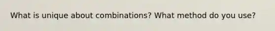 What is unique about combinations? What method do you use?
