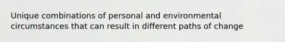 Unique combinations of personal and environmental circumstances that can result in different paths of change