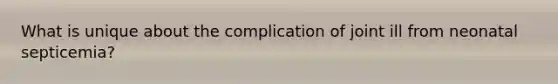 What is unique about the complication of joint ill from neonatal septicemia?