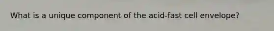 What is a unique component of the acid-fast cell envelope?