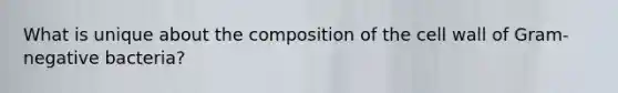 What is unique about the composition of the cell wall of Gram-negative bacteria?