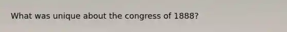 What was unique about the congress of 1888?