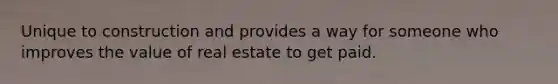 Unique to construction and provides a way for someone who improves the value of real estate to get paid.