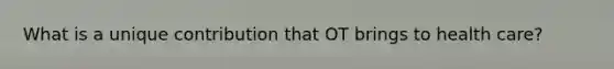 What is a unique contribution that OT brings to health care?