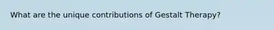 What are the unique contributions of Gestalt Therapy?