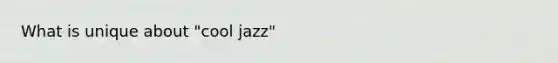 What is unique about "cool jazz"