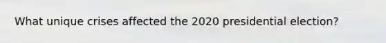 What unique crises affected the 2020 presidential election?