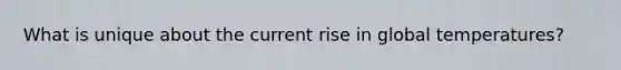 What is unique about the current rise in global temperatures?