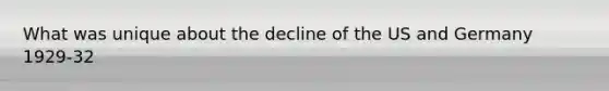 What was unique about the decline of the US and Germany 1929-32