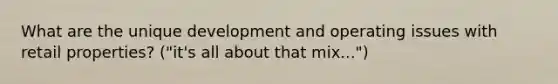 What are the unique development and operating issues with retail properties? ("it's all about that mix...")