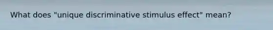 What does "unique discriminative stimulus effect" mean?