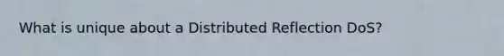 What is unique about a Distributed Reflection DoS?