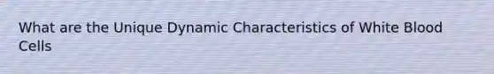 What are the Unique Dynamic Characteristics of White Blood Cells