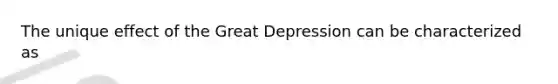 The unique effect of the Great Depression can be characterized as