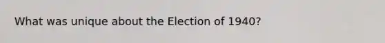 What was unique about the Election of 1940?