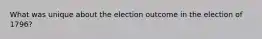 What was unique about the election outcome in the election of 1796?