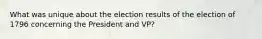 What was unique about the election results of the election of 1796 concerning the President and VP?