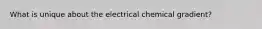 What is unique about the electrical chemical gradient?