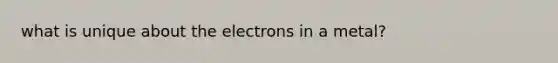 what is unique about the electrons in a metal?