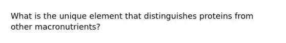What is the unique element that distinguishes proteins from other macronutrients?