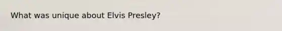 What was unique about Elvis Presley?