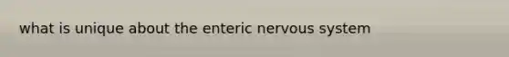 what is unique about the enteric nervous system