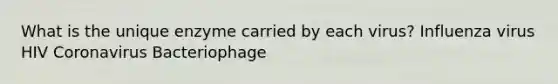 What is the unique enzyme carried by each virus? Influenza virus HIV Coronavirus Bacteriophage