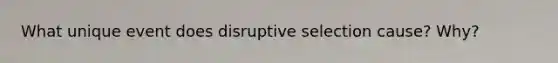 What unique event does disruptive selection cause? Why?