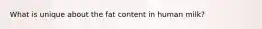 What is unique about the fat content in human milk?