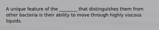 A unique feature of the ________ that distinguishes them from other bacteria is their ability to move through highly viscous liquids.