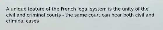 A unique feature of the French legal system is the unity of the civil and criminal courts - the same court can hear both civil and criminal cases