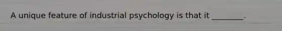 A unique feature of industrial psychology is that it ________.