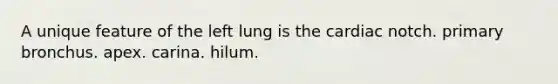 A unique feature of the left lung is the cardiac notch. primary bronchus. apex. carina. hilum.