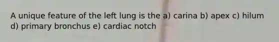 A unique feature of the left lung is the a) carina b) apex c) hilum d) primary bronchus e) cardiac notch