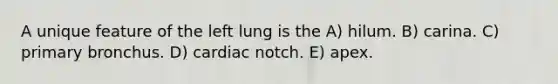 A unique feature of the left lung is the A) hilum. B) carina. C) primary bronchus. D) cardiac notch. E) apex.