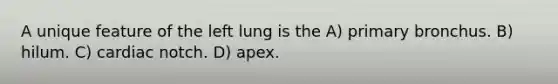 A unique feature of the left lung is the A) primary bronchus. B) hilum. C) cardiac notch. D) apex.