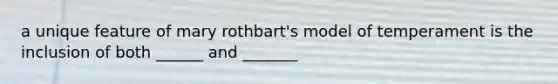 a unique feature of mary rothbart's model of temperament is the inclusion of both ______ and _______