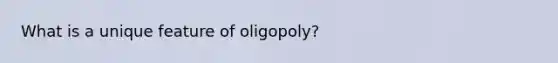 What is a unique feature of oligopoly?