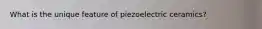What is the unique feature of piezoelectric ceramics?