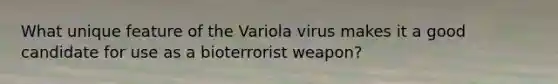 What unique feature of the Variola virus makes it a good candidate for use as a bioterrorist weapon?