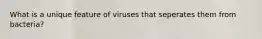 What is a unique feature of viruses that seperates them from bacteria?