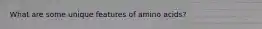 What are some unique features of amino acids?