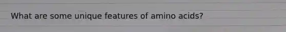 What are some unique features of amino acids?