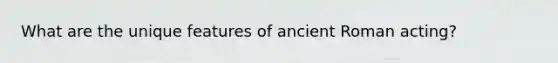 What are the unique features of ancient Roman acting?