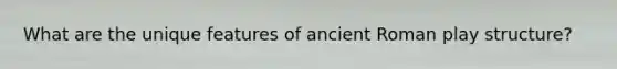 What are the unique features of ancient Roman play structure?