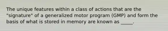 The unique features within a class of actions that are the "signature" of a generalized motor program (GMP) and form the basis of what is stored in memory are known as _____.