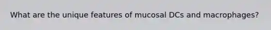 What are the unique features of mucosal DCs and macrophages?