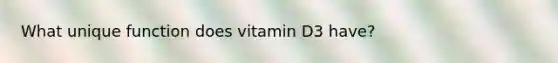 What unique function does vitamin D3 have?