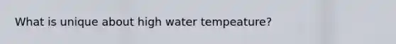 What is unique about high water tempeature?