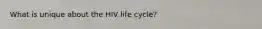 What is unique about the HIV life cycle?